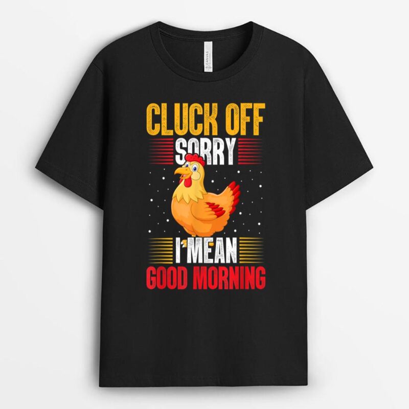 Cluck Off Sorry I Mean Good Morning Rooster Chicken Farmer T-Shirt