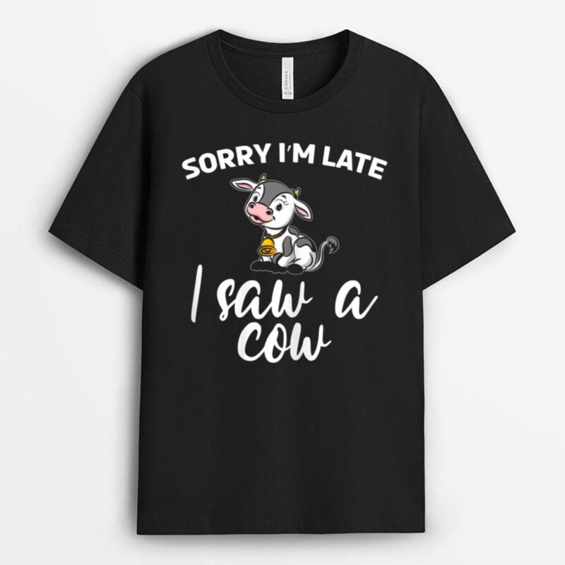 Cow Farming Sorry I'm Late I Saw A Cow Dairy Farmer T-Shirt