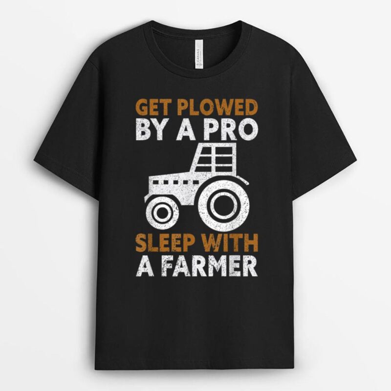 Get Plowed By A Pro. Sleep With A Farmer Lover Funny Farmer T-Shirt