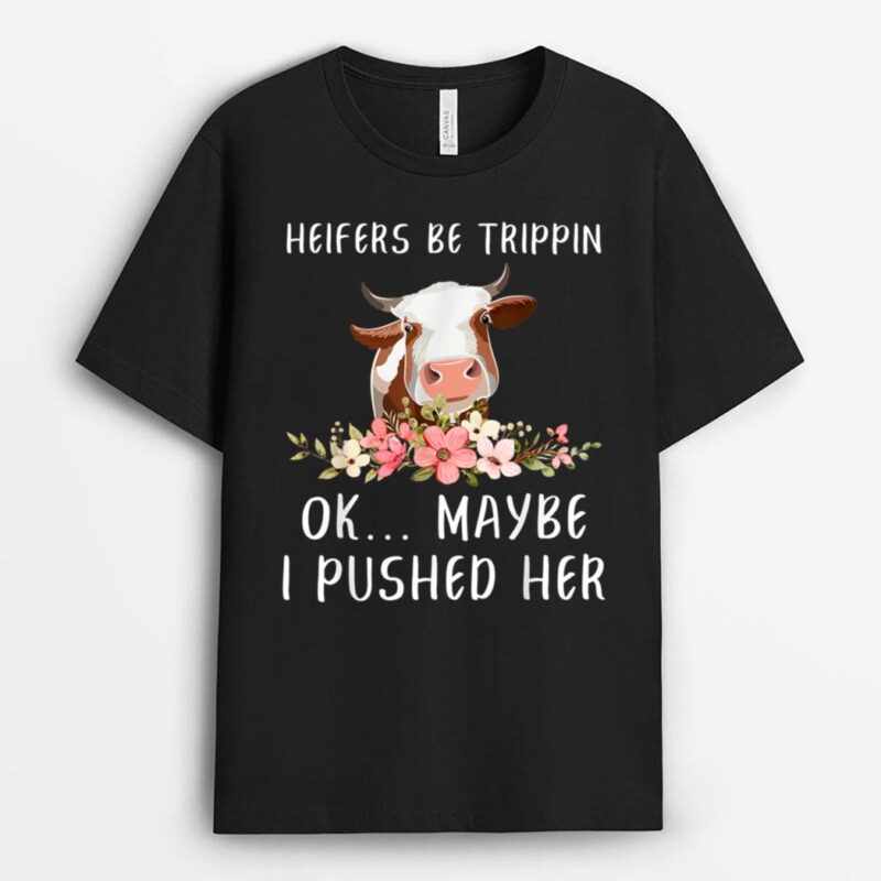 Heifers Be Trippin Ok Maybe I Pushed Her Funny Dairy Farmer T-Shirt
