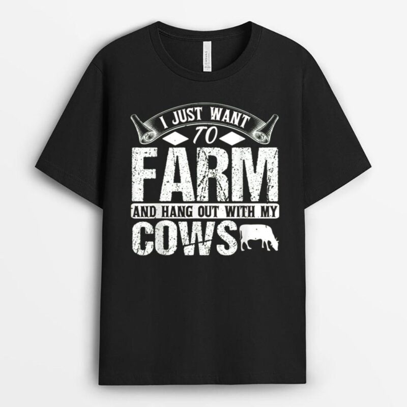 I Just Want to Farm and Hang out With My Cows Funny Farmer T-Shirt