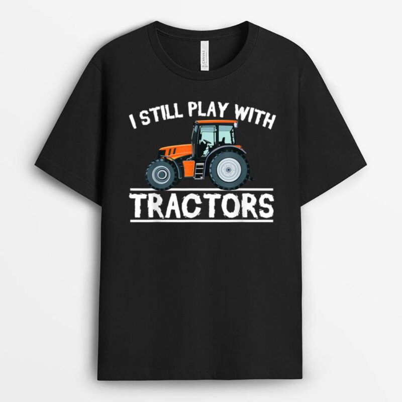 I Still Play with Tractors Funny Gift Farmer T-Shirt