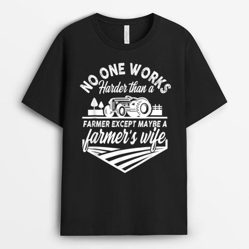 No One Works Harder Than A Farmer Except Maybe Farmer's Wife T-Shirt