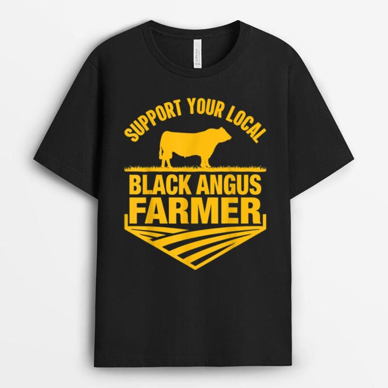 Support Your Local Black Angus Farmer - Cow Rancher T-Shirt