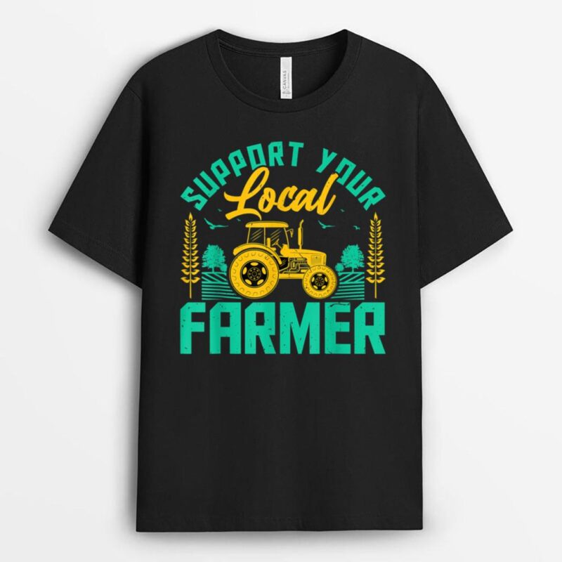 Support Your Local Farmers Funny Motivational Farming Farmer T-Shirt