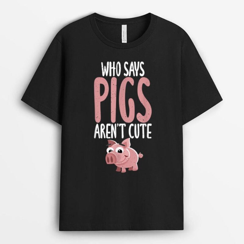 Who says Pigs arent cute Pig Owner Pig Farmer T-Shirt