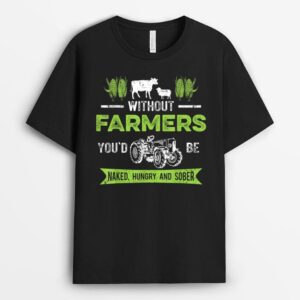 Without Farmers You'd Be Naked Hungry and Sober, Farmer T-Shirt