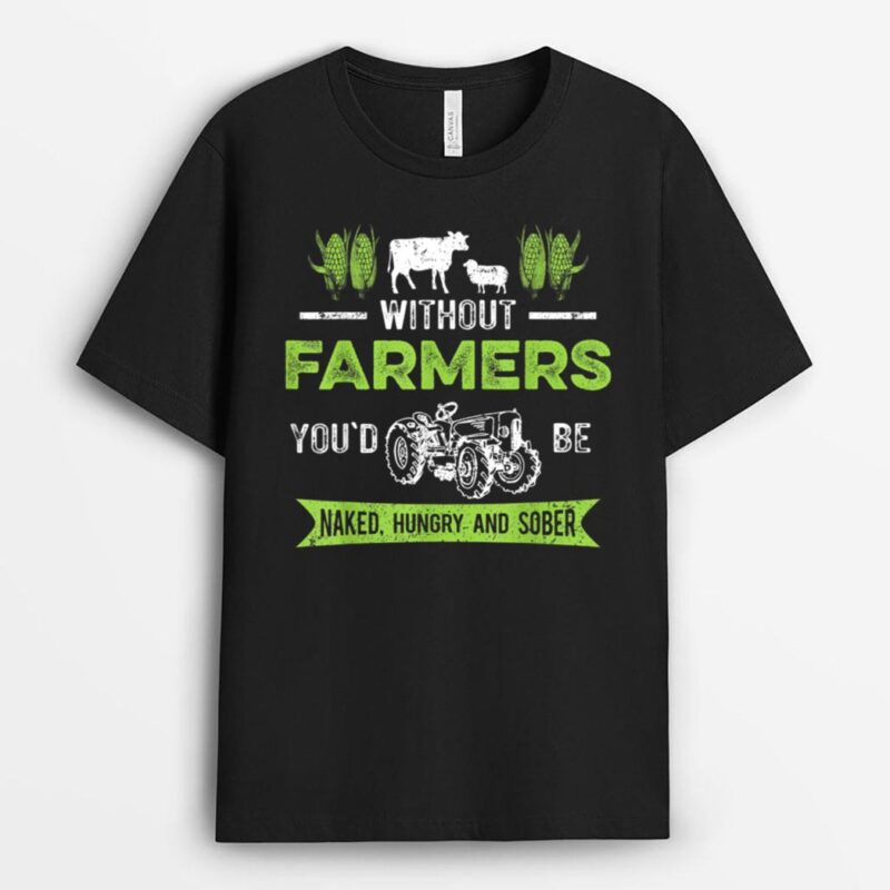 Without Farmers You'd Be Naked Hungry and Sober, Farmer T-Shirt